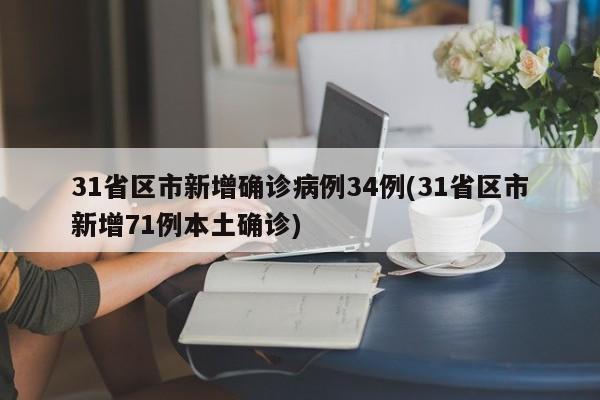 31省区市新增确诊病例34例(31省区市新增71例本土确诊)