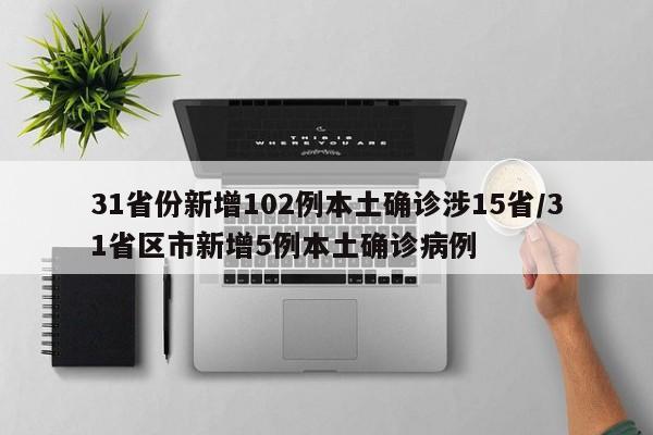 31省份新增102例本土确诊涉15省/31省区市新增5例本土确诊病例