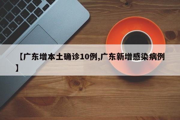 【广东增本土确诊10例,广东新增感染病例】