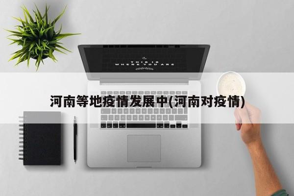 河南等地疫情发展中(河南对疫情)