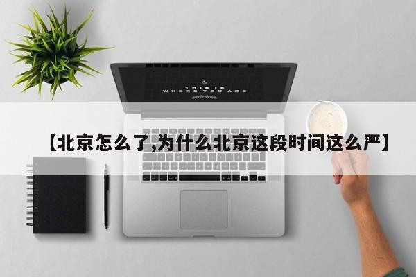 【北京怎么了,为什么北京这段时间这么严】