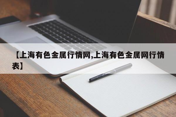 【上海有色金属行情网,上海有色金属网行情表】