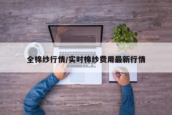 全棉纱行情/实时棉纱费用最新行情