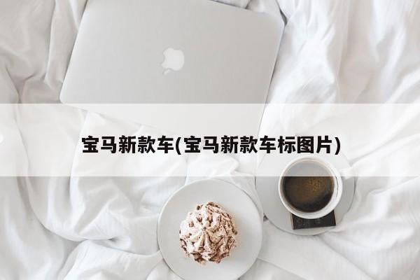 宝马新款车(宝马新款车标图片)