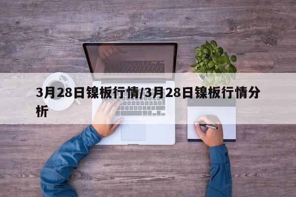 3月28日镍板行情/3月28日镍板行情分析