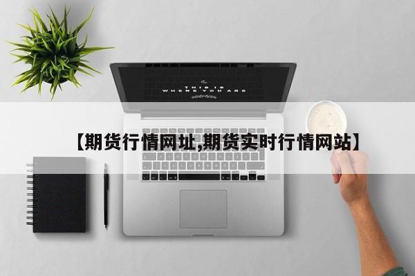 【期货行情网址,期货实时行情网站】