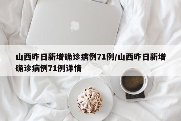 山西昨日新增确诊病例71例/山西昨日新增确诊病例71例详情