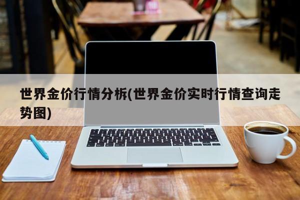 世界金价行情分柝(世界金价实时行情查询走势图)