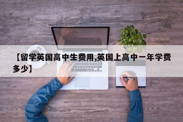 【留学英国高中生费用,英国上高中一年学费多少】