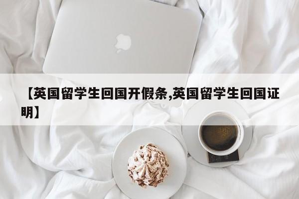 【英国留学生回国开假条,英国留学生回国证明】