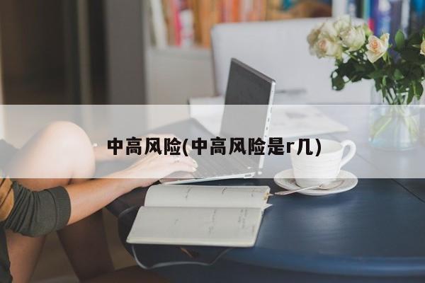 中高风险(中高风险是r几)