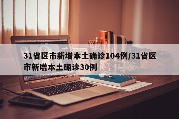 31省区市新增本土确诊104例/31省区市新增本土确诊30例