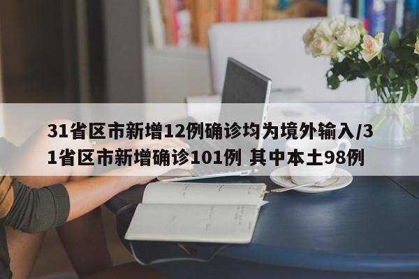 31省区市新增12例确诊均为境外输入/31省区市新增确诊101例 其中本土98例