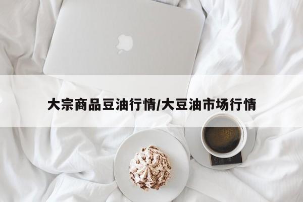 大宗商品豆油行情/大豆油市场行情