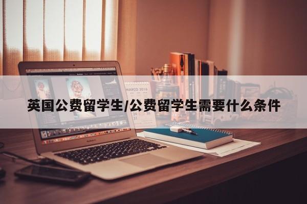 英国公费留学生/公费留学生需要什么条件