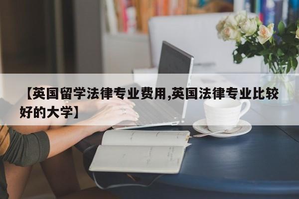 【英国留学法律专业费用,英国法律专业比较好的大学】