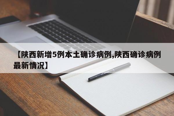 【陕西新增5例本土确诊病例,陕西确诊病例最新情况】