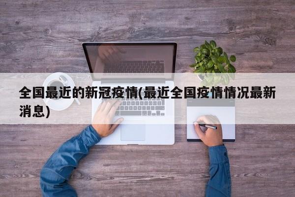 全国最近的新冠疫情(最近全国疫情情况最新消息)