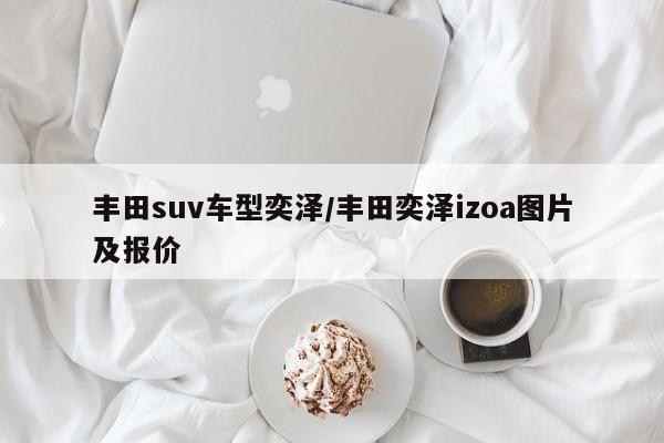 丰田suv车型奕泽/丰田奕泽izoa图片及报价