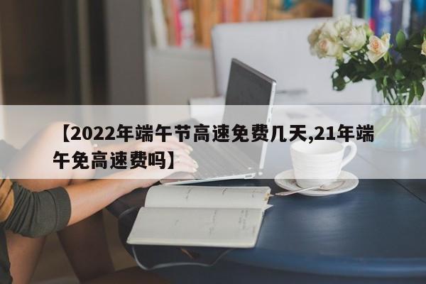 【2022年端午节高速免费几天,21年端午免高速费吗】