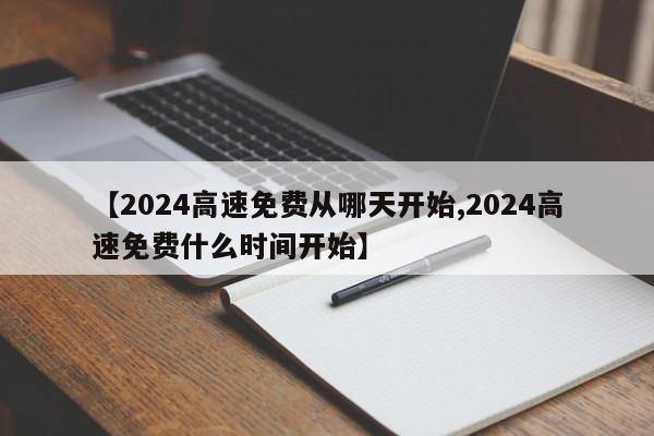 【2024高速免费从哪天开始,2024高速免费什么时间开始】