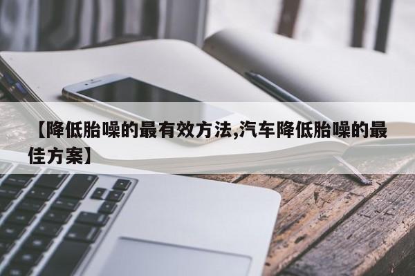 【降低胎噪的最有效方法,汽车降低胎噪的最佳方案】