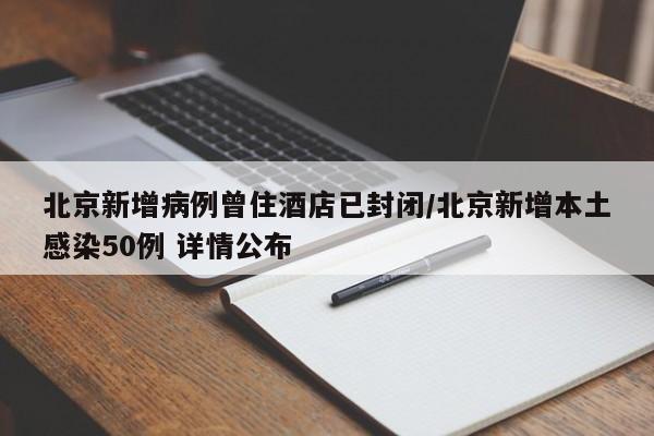 北京新增病例曾住酒店已封闭/北京新增本土感染50例 详情公布