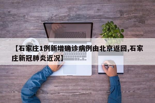 【石家庄1例新增确诊病例由北京返回,石家庄新冠肺炎近况】