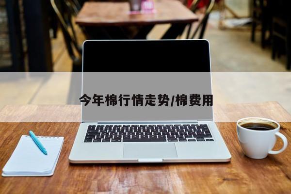 今年棉行情走势/棉费用