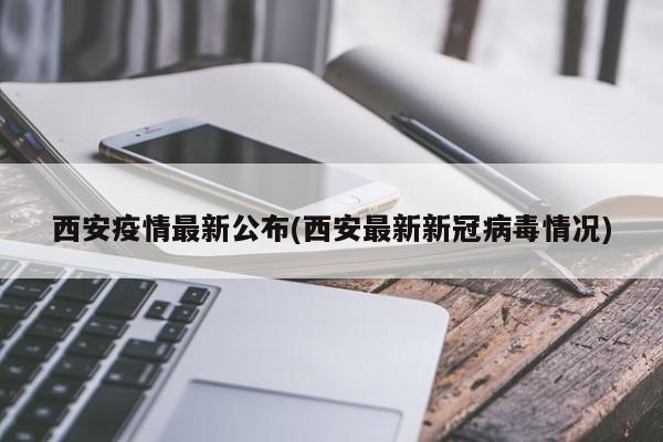 西安疫情最新公布(西安最新新冠病毒情况)