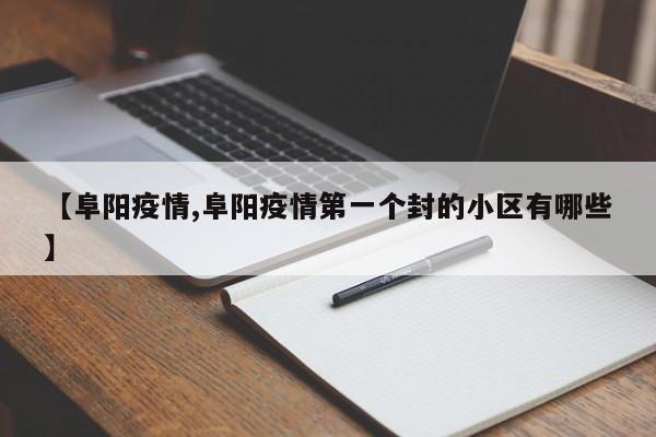 【阜阳疫情,阜阳疫情第一个封的小区有哪些】