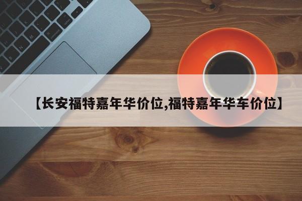 【长安福特嘉年华价位,福特嘉年华车价位】