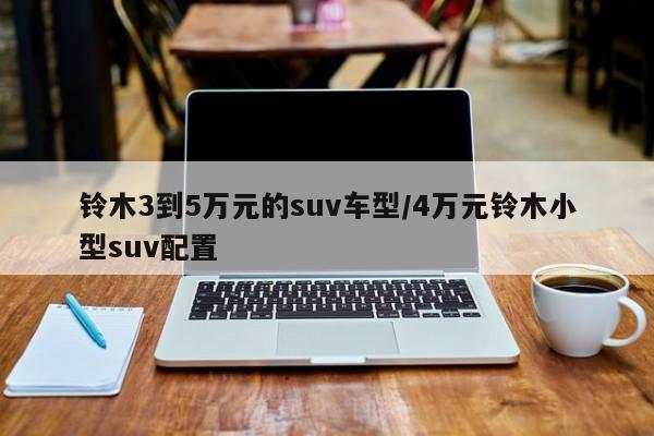 铃木3到5万元的suv车型/4万元铃木小型suv配置