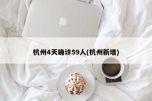 杭州4天确诊59人(杭州新增)