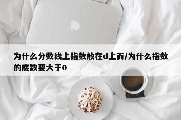 为什么分数线上指数放在d上而/为什么指数的底数要大于0