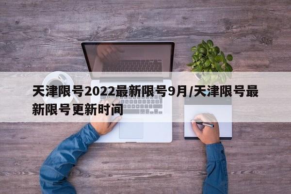 天津限号2022最新限号9月/天津限号最新限号更新时间