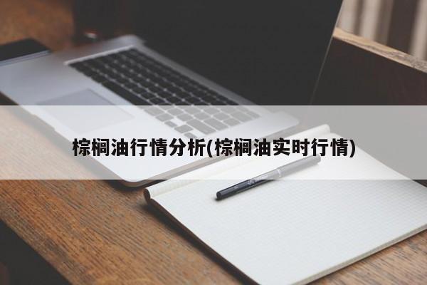 棕榈油行情分析(棕榈油实时行情)